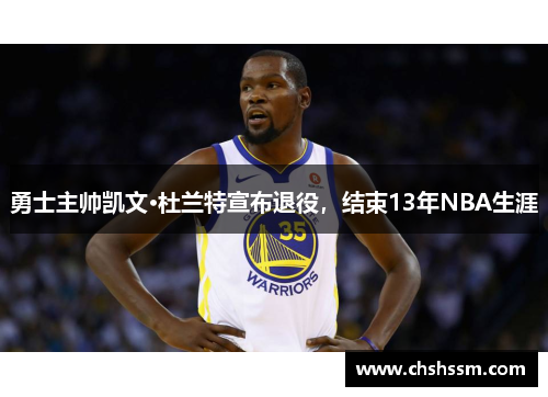 勇士主帅凯文·杜兰特宣布退役，结束13年NBA生涯